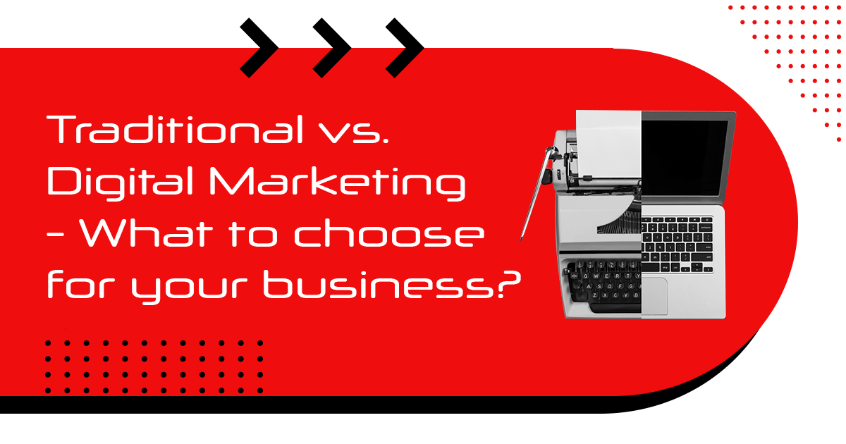 Traditional Vs. Digital Marketing What To Choose For Your Business?